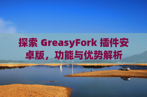 探索 GreasyFork 插件安卓版，功能与优势解析